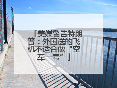 美媒警告特朗普：外国送的飞机不适合做“空军一号”