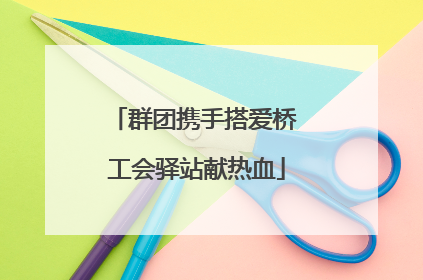 群团携手搭爱桥 工会驿站献热血