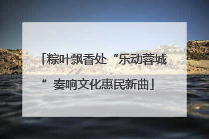 粽叶飘香处“乐动蓉城”奏响文化惠民新曲