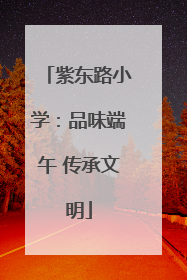紫东路小学：品味端午 传承文明