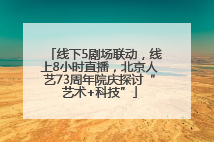 线下5剧场联动，线上8小时直播，北京人艺73周年院庆探讨“艺术+科技”