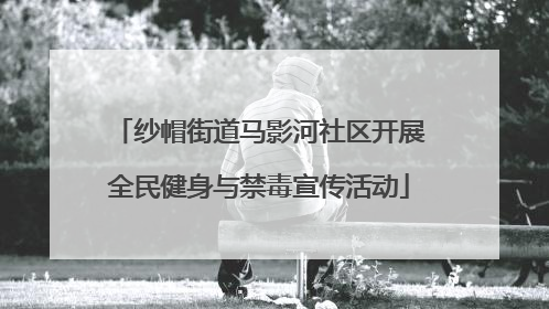 纱帽街道马影河社区开展全民健身与禁毒宣传活动