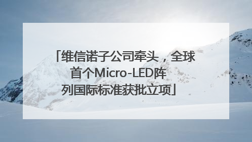 维信诺子公司牵头，全球首个Micro-LED阵列国际标准获批立项