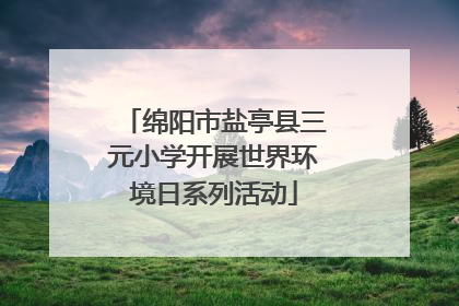 绵阳市盐亭县三元小学开展世界环境日系列活动
