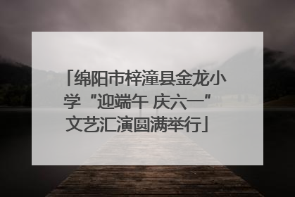 绵阳市梓潼县金龙小学“迎端午 庆六一”文艺汇演圆满举行