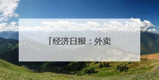 经济日报：外卖平台要经得起合规与监管双重考验