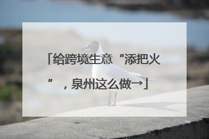 给跨境生意“添把火”，泉州这么做→