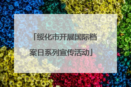 绥化市开展国际档案日系列宣传活动