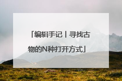 编辑手记丨寻找古物的N种打开方式