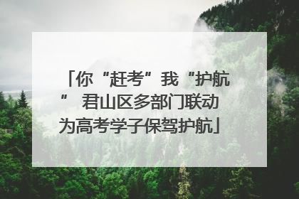 你“赶考”我“护航” 君山区多部门联动为高考学子保驾护航