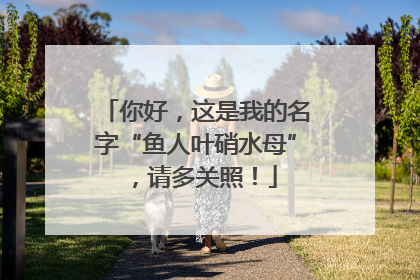 你好，这是我的名字“鱼人叶硝水母”，请多关照！