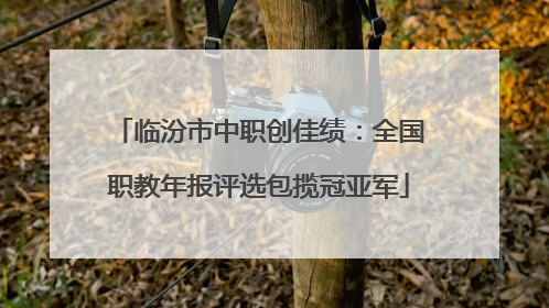 临汾市中职创佳绩：全国职教年报评选包揽冠亚军