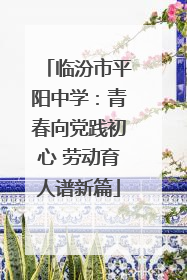 临汾市平阳中学：青春向党践初心 劳动育人谱新篇