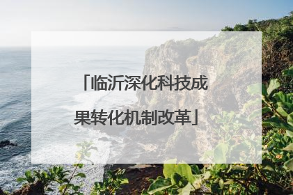 临沂深化科技成果转化机制改革