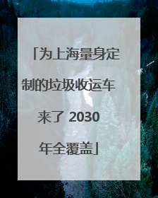 为上海量身定制的垃圾收运车来了 2030年全覆盖