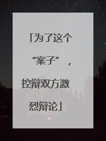 为了这个“案子”，控辩双方激烈辩论