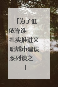 为了谁 依靠谁——扎实推进文明城市建设系列谈之一