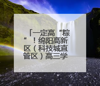 一定高“粽”！绵阳高新区（科技城直管区）高三学子收获高考“花式”祝福