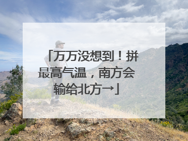 万万没想到！拼最高气温，南方会输给北方→