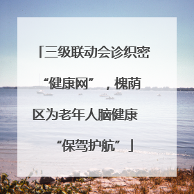 三级联动会诊织密 “健康网”，槐荫区为老年人脑健康 “保驾护航”