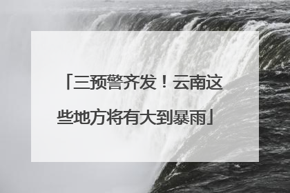 三预警齐发！云南这些地方将有大到暴雨