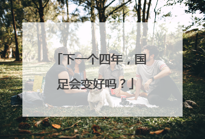 下一个四年，国足会变好吗？