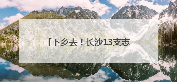 下乡去！长沙13支志愿者队伍将为农村娃送上100份“大礼包”
