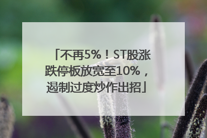 不再5%！ST股涨跌停板放宽至10%，遏制过度炒作出招
