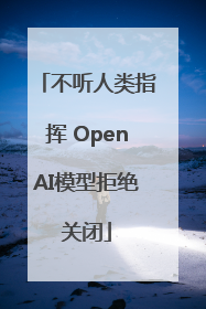 不听人类指挥 OpenAI模型拒绝关闭
