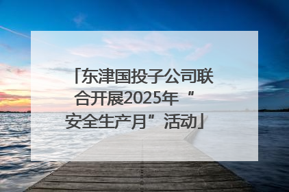 东津国投子公司联合开展2025年“安全生产月”活动