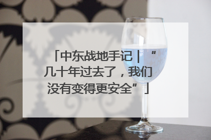 中东战地手记｜“几十年过去了，我们没有变得更安全”