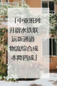 中亚班列开辟水铁联运新通道 物流综合成本降四成