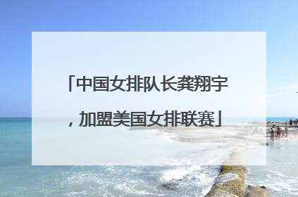 中国女排队长龚翔宇，加盟美国女排联赛