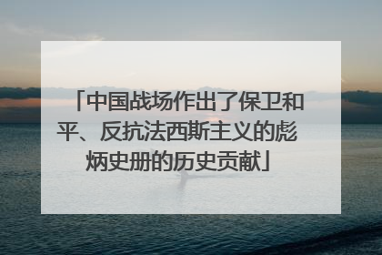 中国战场作出了保卫和平、反抗法西斯主义的彪炳史册的历史贡献