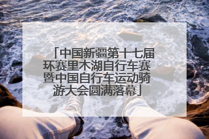 中国新疆第十七届环赛里木湖自行车赛暨中国自行车运动骑游大会圆满落幕