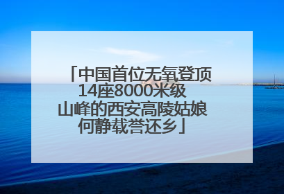 中国首位无氧登顶14座8000米级山峰的西安高陵姑娘何静载誉还乡