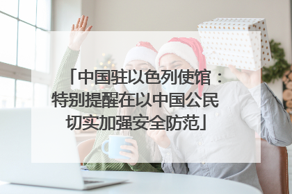 中国驻以色列使馆：特别提醒在以中国公民切实加强安全防范