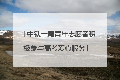 中铁一局青年志愿者积极参与高考爱心服务