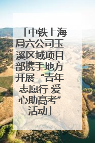 中铁上海局六公司玉溪区域项目部携手地方开展“青年志愿行 爱心助高考”活动