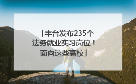丰台发布235个法务就业实习岗位！面向这些高校