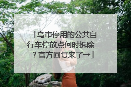乌市停用的公共自行车停放点何时拆除？官方回复来了→