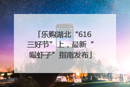 乐购湖北“616三好节”上，最新“嘬虾子”指南发布