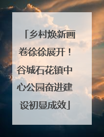 乡村焕新画卷徐徐展开！谷城石花镇中心公园奋进建设初显成效
