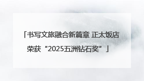书写文旅融合新篇章 正太饭店荣获“2025五洲钻石奖”