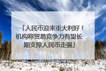 人民币迎来重大利好！机构称贸易竞争力有望长期支撑人民币走强