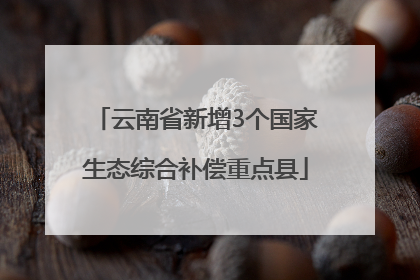 云南省新增3个国家生态综合补偿重点县