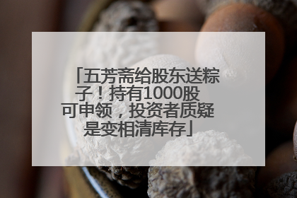 五芳斋给股东送粽子！持有1000股可申领，投资者质疑是变相清库存
