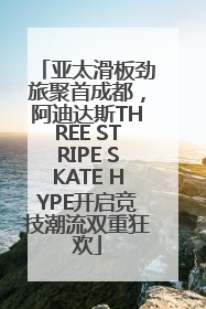 亚太滑板劲旅聚首成都，阿迪达斯THREE STRIPE SKATE HYPE开启竞技潮流双重狂欢