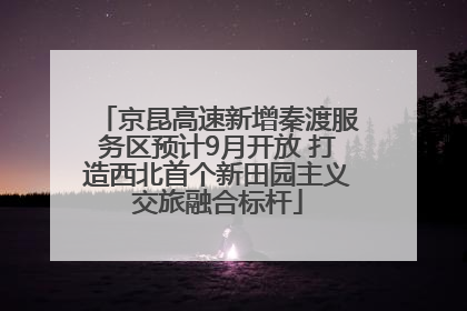 京昆高速新增秦渡服务区预计9月开放 打造西北首个新田园主义交旅融合标杆