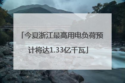 今夏浙江最高用电负荷预计将达1.33亿千瓦